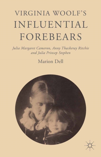 Virginia Woolf's Influential Forebears : Julia Margaret Cameron, Anny Thackeray Ritchie and Julia Prinsep Stephen, PDF eBook