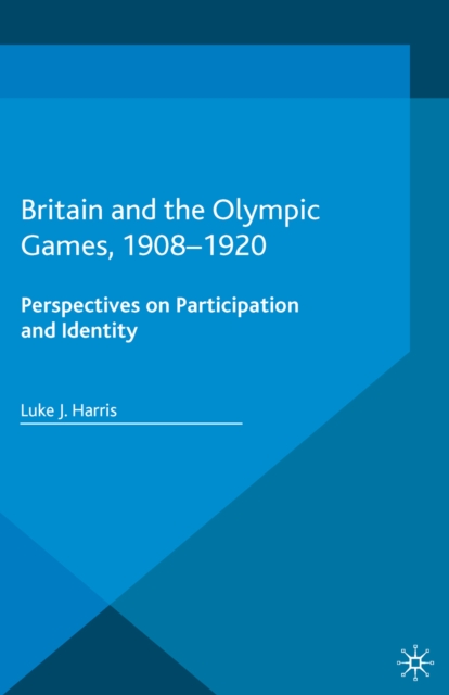 Britain and the Olympic Games, 1908-1920 : Perspectives on Participation and Identity, PDF eBook