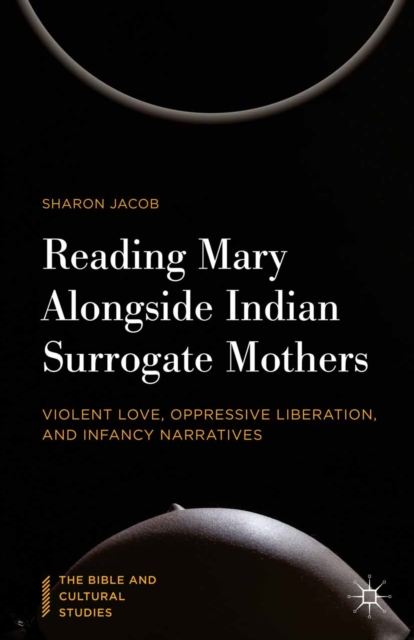 Reading Mary Alongside Indian Surrogate Mothers : Violent Love, Oppressive Liberation, and Infancy Narratives, PDF eBook