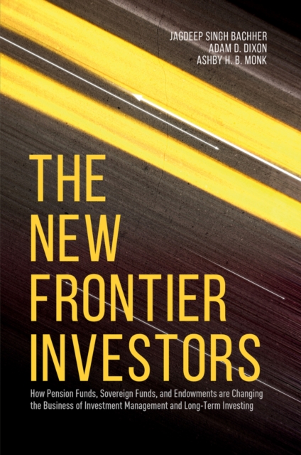 The New Frontier Investors : How Pension Funds, Sovereign Funds, and Endowments are Changing the Business of Investment Management and Long-Term Investing, PDF eBook
