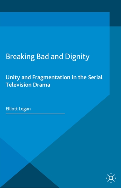 Breaking Bad and Dignity : Unity and Fragmentation in the Serial Television Drama, PDF eBook