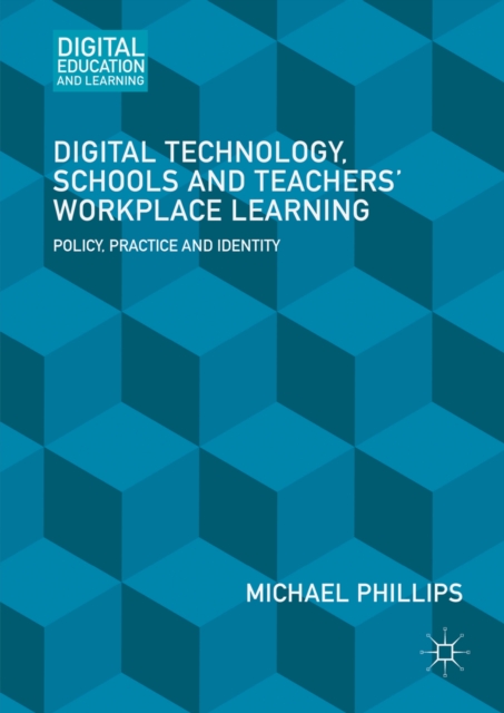 Digital Technology, Schools and Teachers' Workplace Learning : Policy, Practice and Identity, PDF eBook