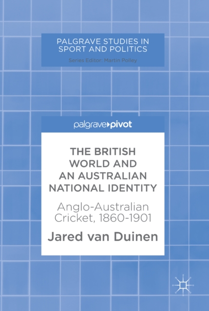 The British World and an Australian National Identity : Anglo-Australian Cricket, 1860-1901, EPUB eBook