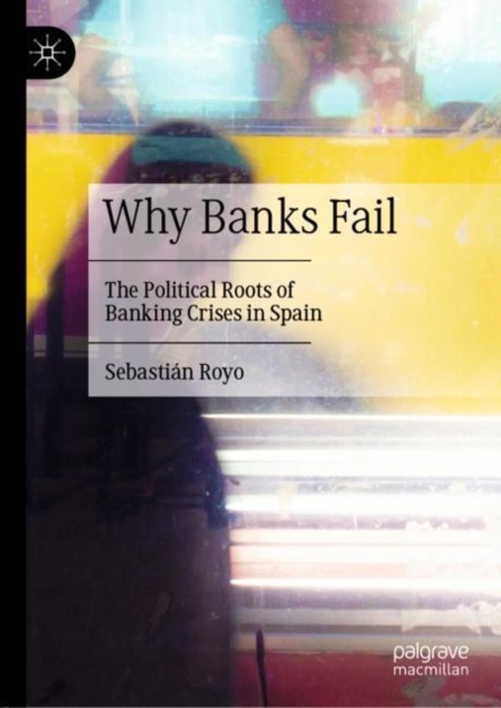 Why Banks Fail : The Political Roots of Banking Crises in Spain, EPUB eBook