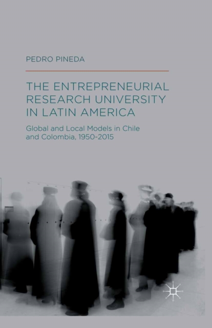 The Entrepreneurial Research University in Latin America : Global and Local Models in Chile and Colombia, 1950-2015, PDF eBook