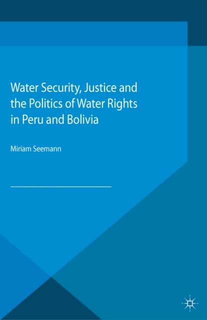 Water Security, Justice and the Politics of Water Rights in Peru and Bolivia, PDF eBook