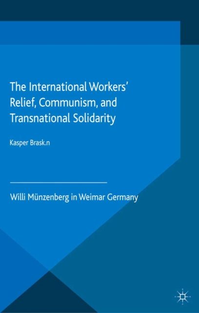 The International Workers' Relief, Communism, and Transnational Solidarity : Willi Munzenberg in Weimar Germany, PDF eBook