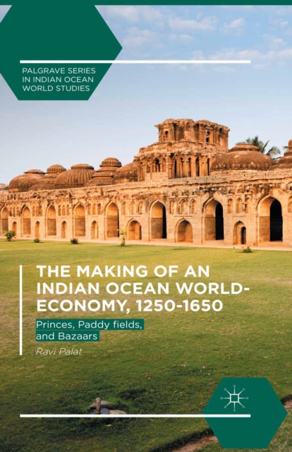 The Making of an Indian Ocean World-Economy, 1250-1650 : Princes, Paddy fields, and Bazaars, PDF eBook