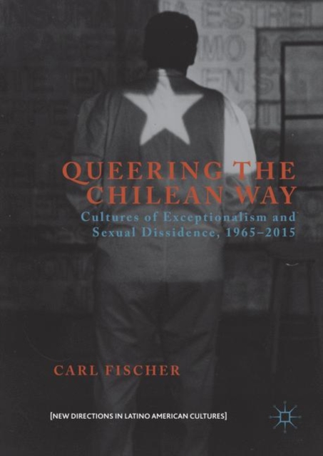 Queering the Chilean Way : Cultures of Exceptionalism and Sexual Dissidence, 1965-2015, PDF eBook