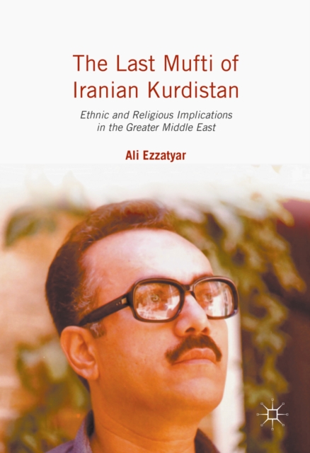 The Last Mufti of Iranian Kurdistan : Ethnic and Religious Implications in the Greater Middle East, PDF eBook