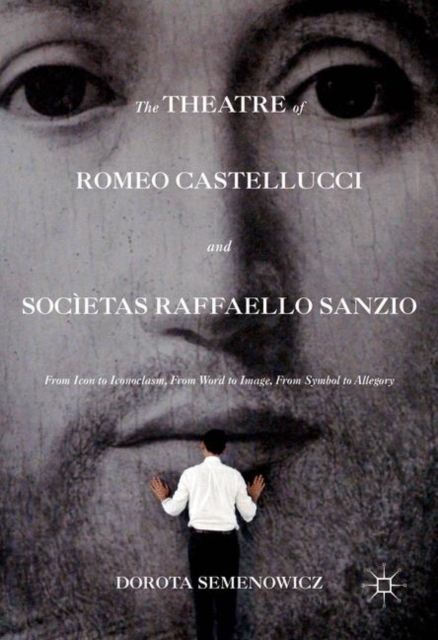 The Theatre of Romeo Castellucci and Societas Raffaello Sanzio : From Icon to Iconoclasm, From Word to Image, From Symbol to Allegory, PDF eBook