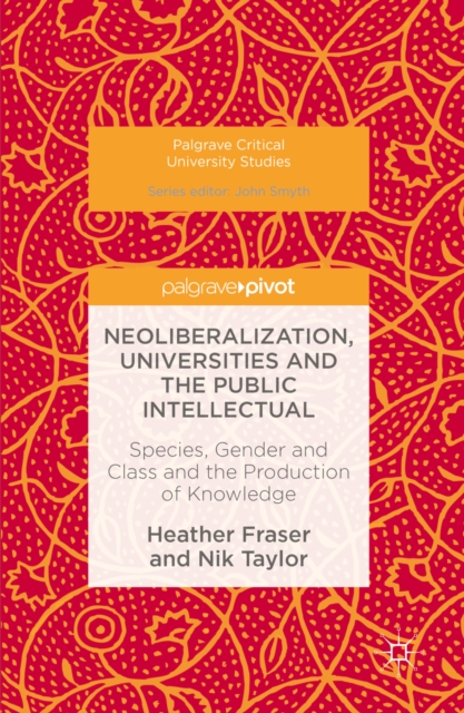 Neoliberalization, Universities and the Public Intellectual : Species, Gender and Class and the Production of Knowledge, PDF eBook