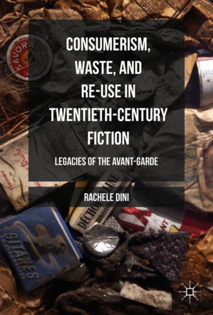 Consumerism, Waste, and Re-Use in Twentieth-Century Fiction : Legacies of the Avant-Garde, PDF eBook