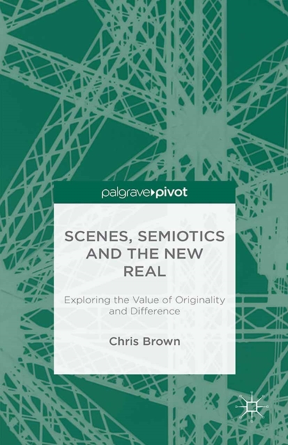Scenes, Semiotics and The New Real : Exploring the Value of Originality and Difference, PDF eBook