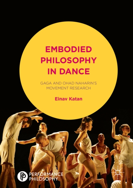 Embodied Philosophy in Dance : Gaga and Ohad Naharin's Movement Research, PDF eBook