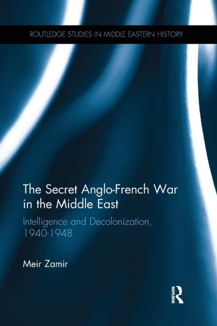 The Secret Anglo-French War in the Middle East : Intelligence and Decolonization, 1940-1948, Paperback / softback Book
