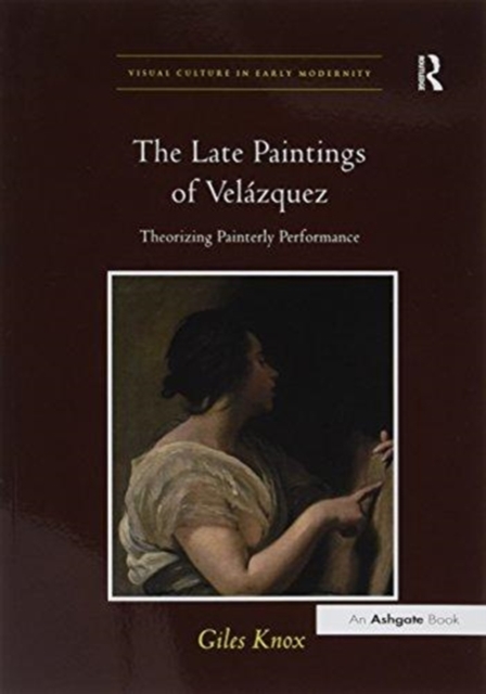 The Late Paintings of Velazquez : Theorizing Painterly Performance, Paperback / softback Book