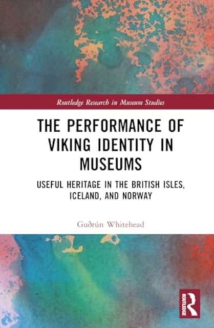 The Performance of Viking Identity in Museums : Useful Heritage in the British Isles, Iceland, and Norway, Hardback Book