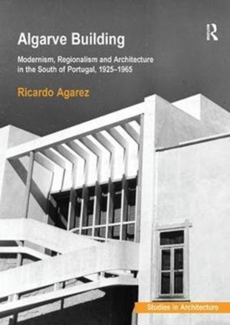 Algarve Building : Modernism, Regionalism and Architecture in the South of Portugal, 1925-1965, Paperback / softback Book