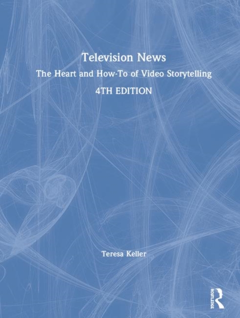 Television News : The Heart and How-To of Video Storytelling, Hardback Book
