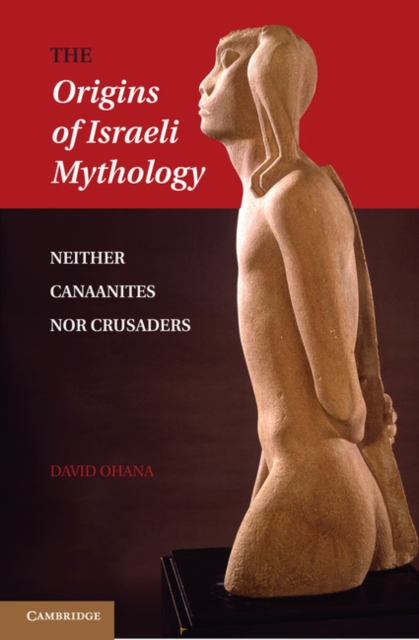 The Origins of Israeli Mythology : Neither Canaanites Nor Crusaders, PDF eBook