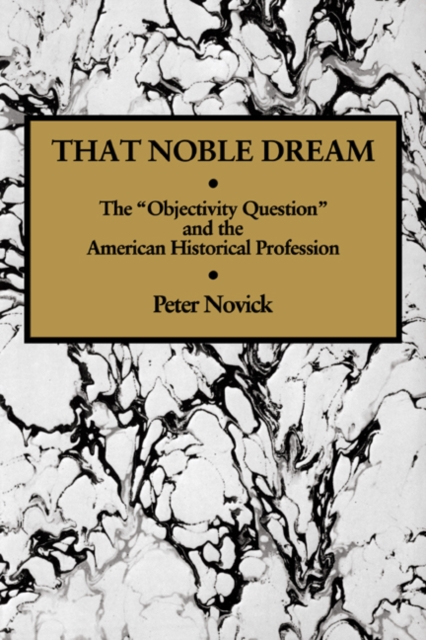 That Noble Dream : The 'Objectivity Question' and the American Historical Profession, PDF eBook