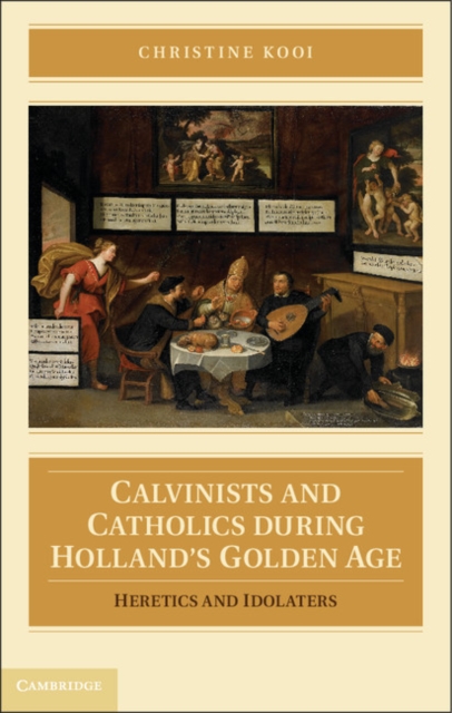Calvinists and Catholics during Holland's Golden Age : Heretics and Idolaters, PDF eBook