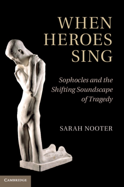 When Heroes Sing : Sophocles and the Shifting Soundscape of Tragedy, EPUB eBook