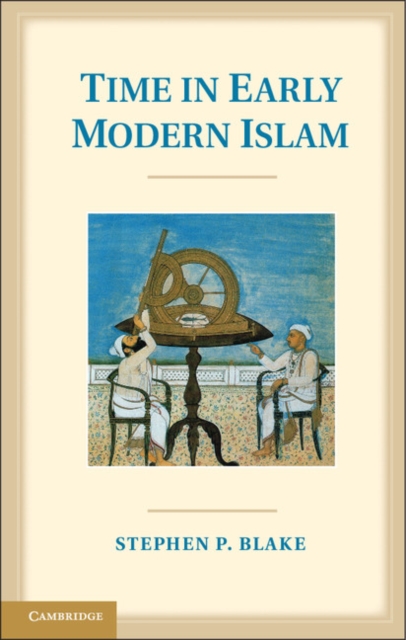 Time in Early Modern Islam : Calendar, Ceremony, and Chronology in the Safavid, Mughal and Ottoman Empires, EPUB eBook