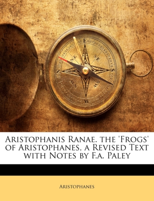 Aristophanis Ranae. the 'Frogs' of Aristophanes, a Revised Text with Notes by F.A. Paley, Paperback / softback Book