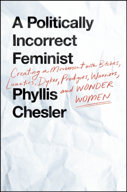A Politically Incorrect Feminist : Creating a Movement with Bitches, Lunatics, Dykes, Prodigies, Warriors, and Wonder Women, EPUB eBook