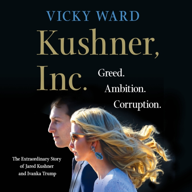 Kushner, Inc. : Greed. Ambition. Corruption. The Extraordinary Story of Jared Kushner and Ivanka Trump, eAudiobook MP3 eaudioBook