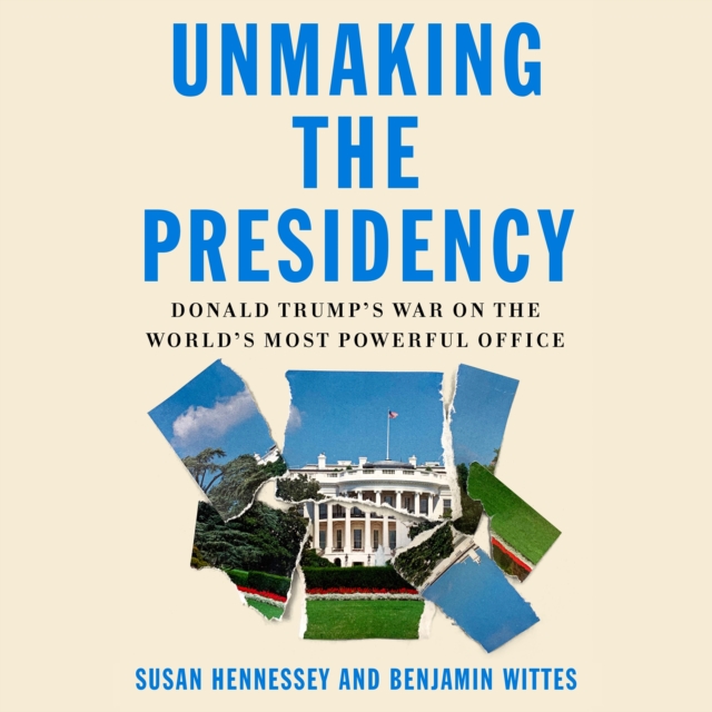 Unmaking the Presidency : Donald Trump's War on the World's Most Powerful Office, eAudiobook MP3 eaudioBook