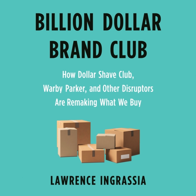 Billion Dollar Brand Club : How Dollar Shave Club, Warby Parker, and Other Disruptors Are Remaking What We Buy, eAudiobook MP3 eaudioBook