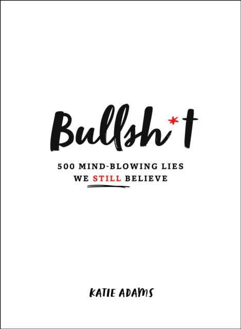 Bullsh*t : 500 Mind-Blowing Lies We Still Believe, Hardback Book