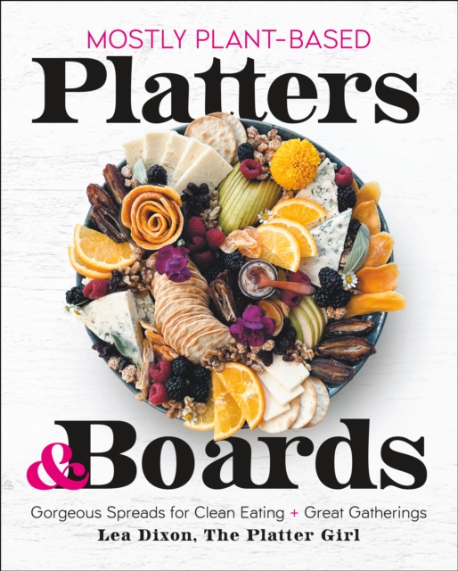 Mostly Plant-Based Platters & Boards : Gorgeous Spreads for Clean Eating and Great Gatherings, Hardback Book