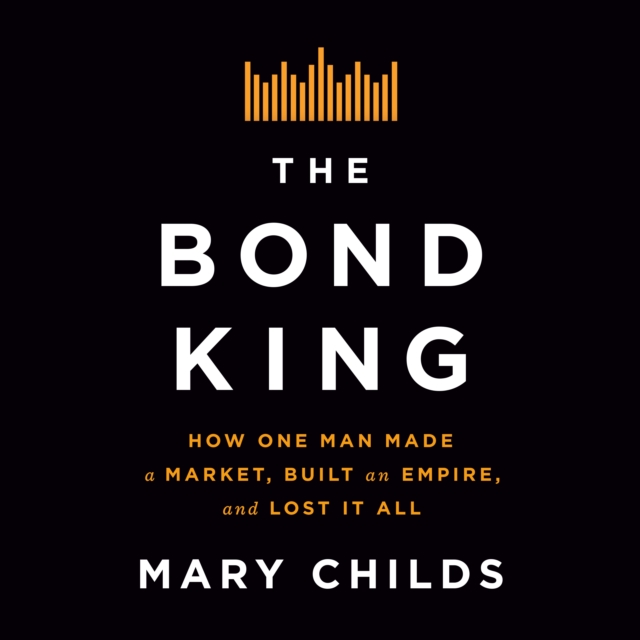 The Bond King : How One Man Made a Market, Built an Empire, and Lost It All, eAudiobook MP3 eaudioBook
