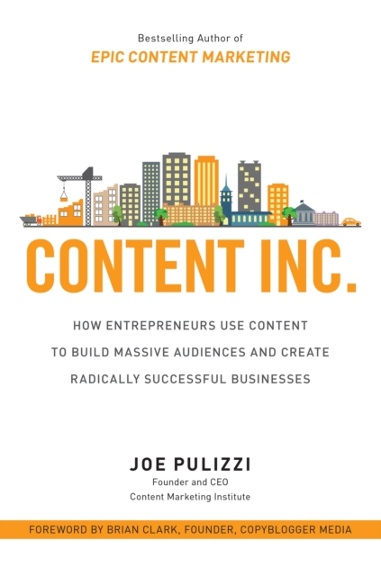 Content Inc.: How Entrepreneurs Use Content to Build Massive Audiences and Create Radically  Successful Businesses, EPUB eBook