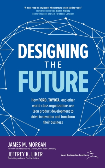 Designing the Future: How Ford, Toyota, and other World-Class Organizations Use Lean Product Development to Drive Innovation and Transform Their Business, Hardback Book