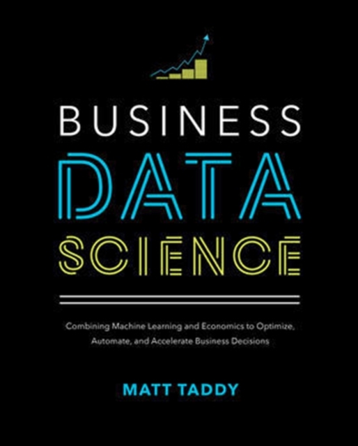 Business Data Science: Combining Machine Learning and Economics to Optimize, Automate, and Accelerate Business Decisions, Hardback Book