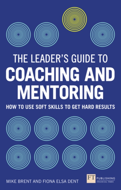 Leader's Guide to Coaching and Mentoring, The : How to Use Soft Skills to Get Hard Results, Paperback / softback Book