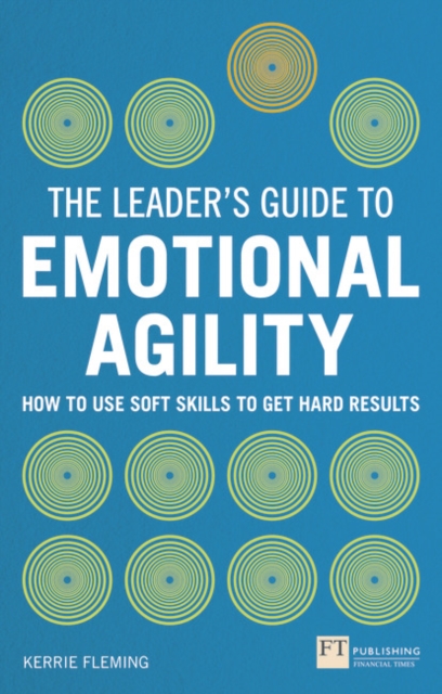 Leader's Guide to Emotional Agility (Emotional Intelligence), The : How to Use Soft Skills to Get Hard Results, Paperback / softback Book
