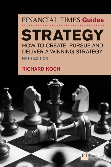 The Financial Times Guide to Strategy : How to create, pursue and deliver a winning strategy, Paperback / softback Book