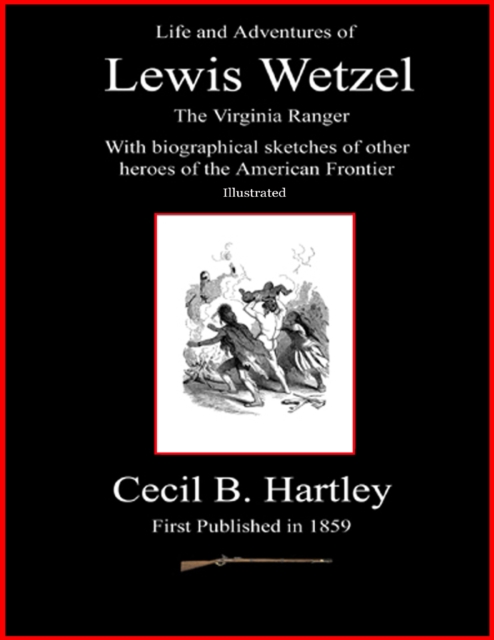 Life and Adventures of Lewis Wetzel - The Virginia Ranger - With Biographical Sketches of Other Heroes of the American Frontier - Illustrated, EPUB eBook