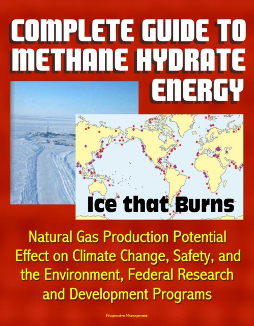 Complete Guide to Methane Hydrate Energy: Ice that Burns, Natural Gas Production Potential, Effect on Climate Change, Safety, and the Environment, Federal Research and Development Programs, EPUB eBook