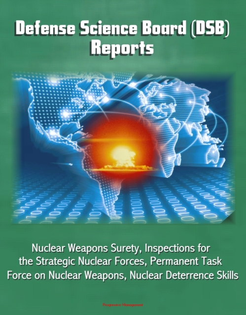 Defense Science Board (DSB) Reports: Nuclear Weapons Surety, Inspections for the Strategic Nuclear Forces, Permanent Task Force on Nuclear Weapons, Nuclear Deterrence Skills, EPUB eBook