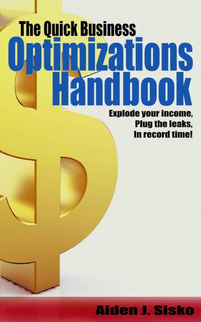 The Quick Business Optimizations Handbook : Explode Your Income, Plug The Leaks In Record Time!, EPUB eBook