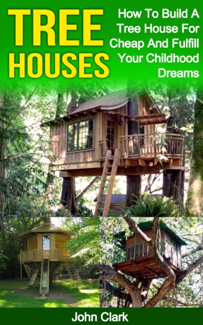 Tree Houses: How To Build A Tree House For Cheap And Fulfill Your Childhood Dreams, EPUB eBook