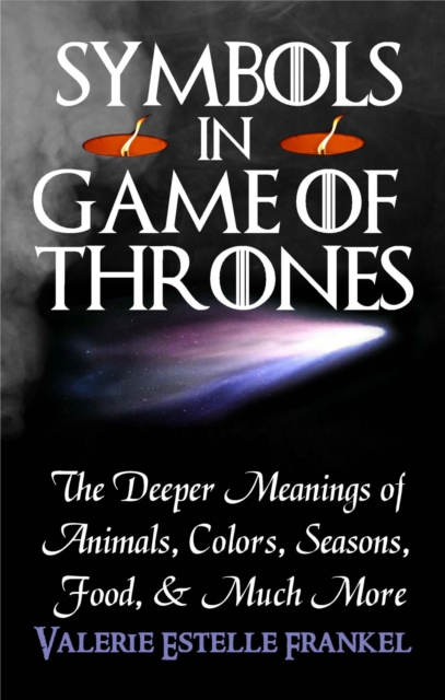 Symbols in Game of Thrones : The Deeper Meanings of Animals, Colors, Seasons, Food, and Much More, EPUB eBook