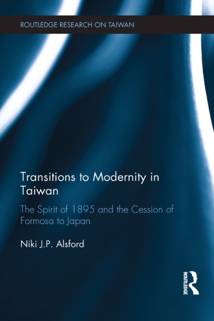 Transitions to Modernity in Taiwan : The Spirit of 1895 and the Cession of Formosa to Japan, PDF eBook